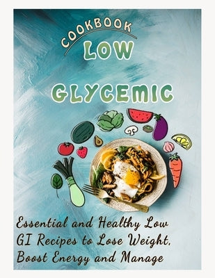 Low Glycemic Cookbook: Essential and Healthy Low GI Recipes to Lose Weight, Boost Energy and Manage by Smith, Roseann