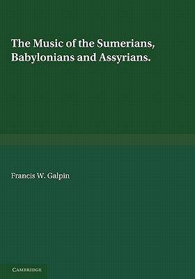 The Music of the Sumerians: And Their Immediate Successors, the Babylonians and Assyrians by Galpin, Francis W.