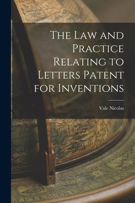The Law and Practice Relating to Letters Patent for Inventions by Nicolas, Vale
