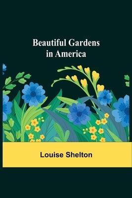 Beautiful Gardens in America by Shelton, Louise