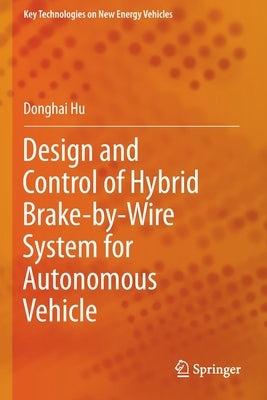 Design and Control of Hybrid Brake-By-Wire System for Autonomous Vehicle by Hu, Donghai