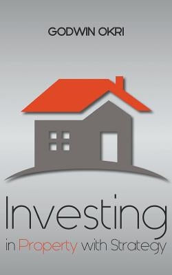 Investing in Property with Strategy by Okri, Godwin
