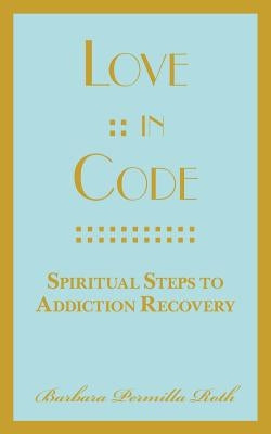 Love: : In Code: Spiritual Steps to Addiction Recovery by Roth, Barbara Permilla