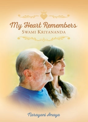 My Heart Remembers Swami Kriyananda by Anaya, Narayani
