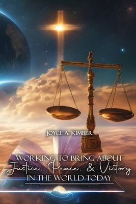 Working To Bring About Justice, Peace, and Victory In The World Today by Kimber, Joyce A.