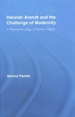 Hannah Arendt and the Challenge of Modernity: A Phenomenology of Human Rights by Parekh, Serena