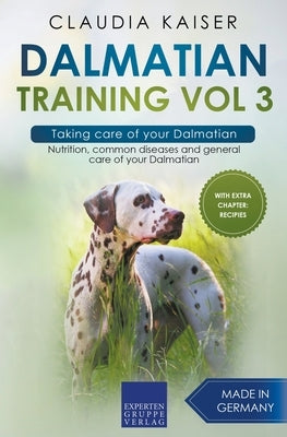 Dalmatian Training Vol 3 - Taking care of your Dalmatian: Nutrition, common diseases and general care of your Dalmatian by Kaiser, Claudia