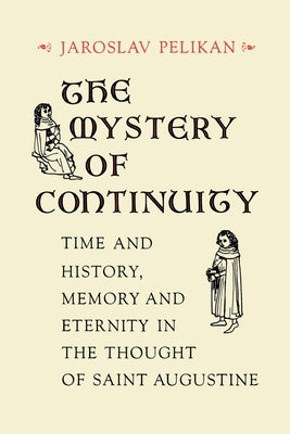 The Mystery of Continuity: Time and History, Memory and Eternity in the Thought of Saint Augustine by Pelikan, Jaroslav