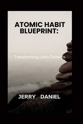 Atomic Habit Blueprint: : Transforming Life's Patterns by Daniel, Jerry