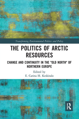 The Politics of Arctic Resources: Change and Continuity in the Old North of Northern Europe by Keskitalo, E.