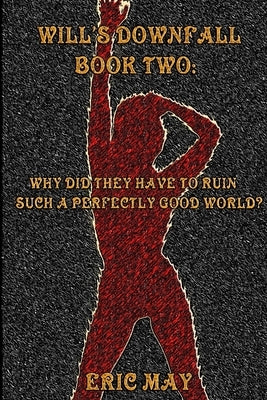 Will's Downfall, Book Two: "Why Did They Have To Ruin Such A Perfectly Good World?" by May, Eric
