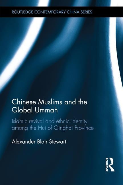 Chinese Muslims and the Global Ummah: Islamic Revival and Ethnic Identity Among the Hui of Qinghai Province by Stewart, Alexander