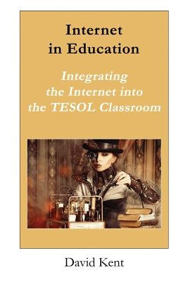 Internet in Education: Integrating the Internet Into the Tesol Classroom by Kent, David