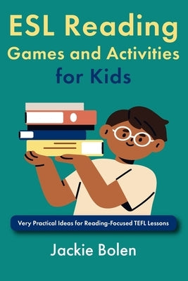 ESL Reading Games and Activities for Kids: Very Practical Ideas for Reading-Focused TEFL Lessons by Bolen, Jackie