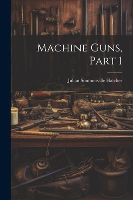 Machine Guns, Part 1 by Hatcher, Julian Sommerville