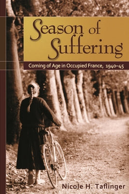 Season of Suffering: Coming of Age in Occupied France, 1940-1945 by Taflinger, Nicole H.