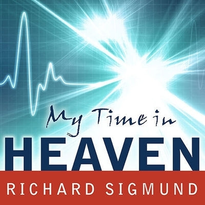 My Time in Heaven: A True Story of Dying ... and Coming Back by Sigmund, Richard