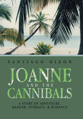 Joanne and the Cannibals: A Story of Adventure, Danger, Intrigue, & Romance by Dizon, Santiago