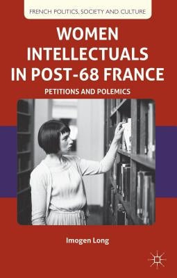 Women Intellectuals in Post-68 France: Petitions and Polemics by Long, I.