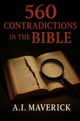 560 Contradictions in the Bible: The Inconsistencies and Discrepancies in Scripture by Maverick, A. I.