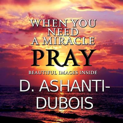 When You Need A Miracle - Pray by Ashanti-DuBois, D.