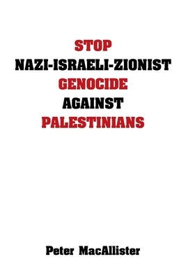 Stop Nazi-Israeli-Zionist Genocide Against Palestinians by Macallister, Peter