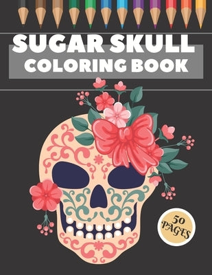 Sugar Skull Coloring Book: 50 Coloring Pages For Fun and Relaxing With Amazing Und Beautiful Modern Designs Sugar Skulls - Perfect Gift by Artwork, Bc Another
