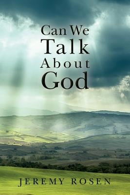 Can We Talk About God: Discussing God Rationally by Rosen, Jeremy