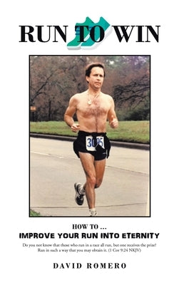 Run to Win: How to ... Improve Your Run into Eternity by Romero, David