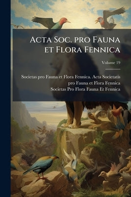 Acta Soc. pro Fauna et Flora Fennica; Volume 19 by Societas Pro Fauna Et Flora Fennica Act