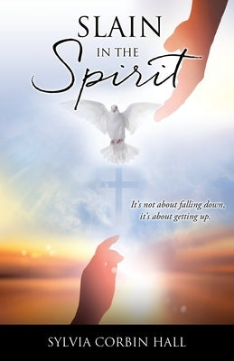 Slain In The Spirit: It's not about falling down, it's about getting up. by Corbin Hall, Sylvia