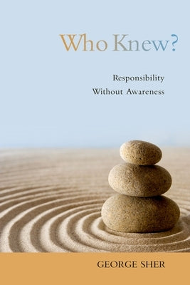 Who Knew?: Responsibility Without Awareness by Sher, George
