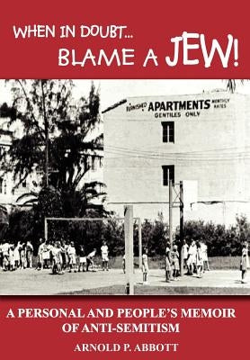 When in Doubt...Blame a Jew!: A Personal and People's Memoir of Anti-Semitism by Abbott, Arnold P.