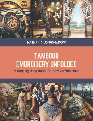 Tambour Embroidery Unfolded: A Step-by-Step Guide for New Crafters Book by Longshadow, Nathan C.