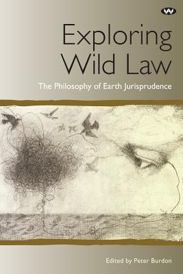 Exploring Wild Law: The philosophy of earth jurisprudence by Burdon, Peter