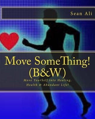 Move SomeThing! (B&W): Move YourSelf into Healing, Health & Abundant Life! by Ali, Sean