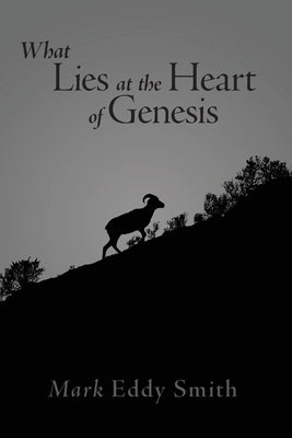 What Lies at the Heart of Genesis by Smith, Mark Eddy