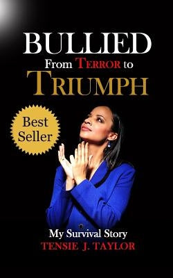 Bullied From Terror to Triumph: My Survival Story by Taylor, Tensie J.