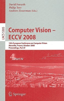 Computer Vision - Eccv 2008: 10th European Conference on Computer Vision, Marseille, France, October 12-18, 2008, Proceedings, Part IV by Forsyth, David