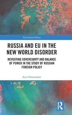 Russia and Eu in the New World Disorder: Revisiting Sovereignty and Balance of Power in the Study of Russian Foreign Policy by Elmuradov, Aziz