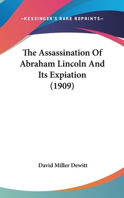 The Assassination Of Abraham Lincoln And Its Expiation (1909) by DeWitt, David Miller