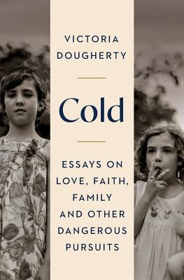Cold: Essays on Love, Faith, Family and Other Dangerous Pursuits by Triana, John Michael