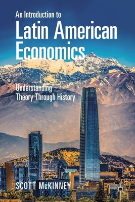 An Introduction to Latin American Economics: Understanding Theory Through History by McKinney, Scott