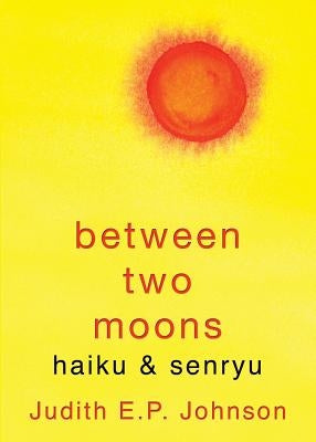 Between Two Moons: haiku & senryu by Johnson, Judith E. P.