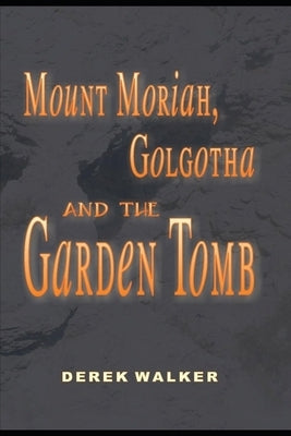 MOUNT MORIAH, GOLGOTHA and the GARDEN TOMB by Walker, Derek