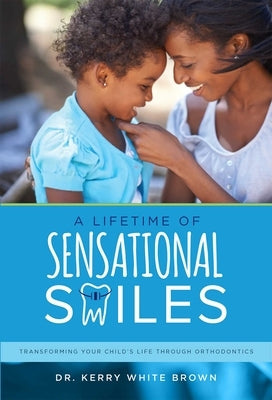 A Lifetime of Sensational Smiles: Transforming Your Child's Life Through Orthodontics by White Brown, Kerry