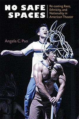 No Safe Spaces: Re-Casting Race, Ethnicity, and Nationality in American Theater by Pao, Angela C.