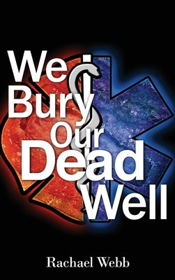 We Bury Our Dead Well by Webb, Rachael