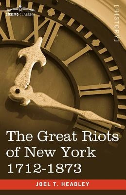 The Great Riots of New York 1712-1873 by Headley, Joel T.