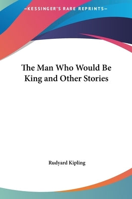 The Man Who Would Be King and Other Stories by Kipling, Rudyard